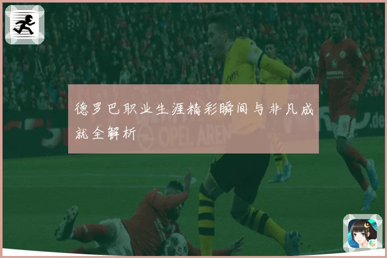德罗巴职业生涯精彩瞬间与非凡成就全解析