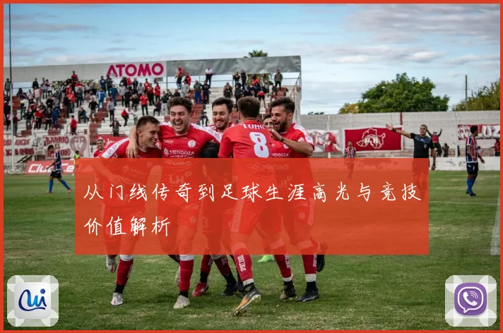 从门线传奇到足球生涯高光与竞技价值解析