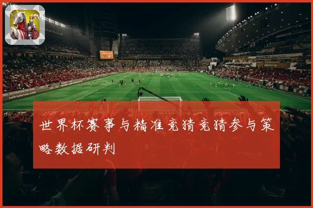 世界杯赛事与精准竞猜竞猜参与策略数据研判