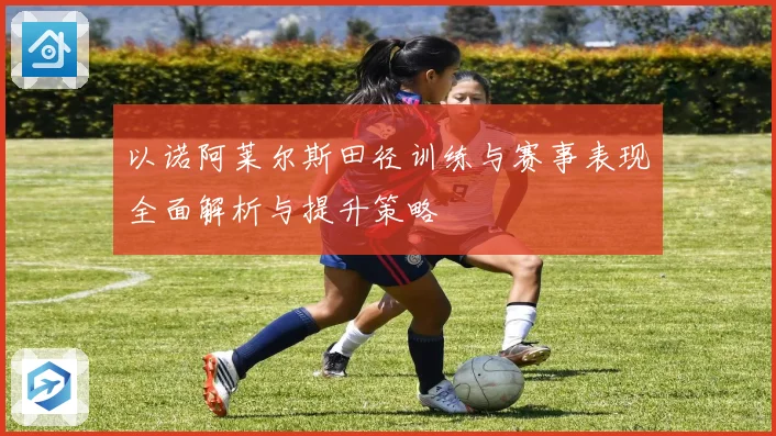 以诺阿莱尔斯田径训练与赛事表现全面解析与提升策略