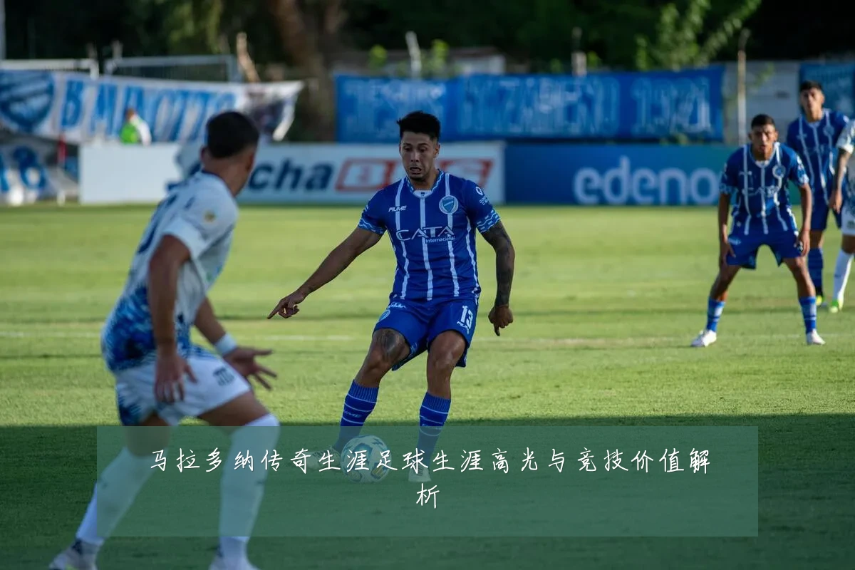 马拉多纳传奇生涯足球生涯高光与竞技价值解析