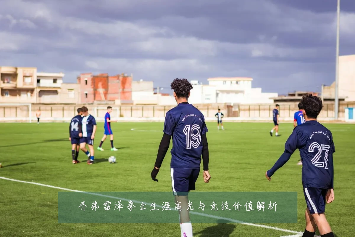 乔弗雷泽拳击生涯高光与竞技价值解析