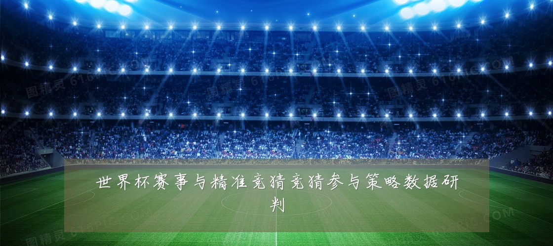 世界杯赛事与精准竞猜竞猜参与策略数据研判