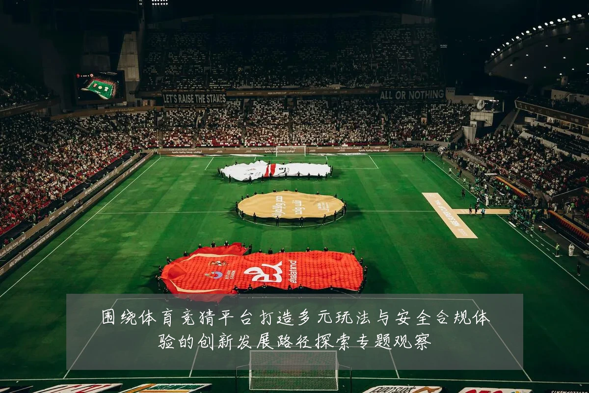 围绕体育竞猜平台打造多元玩法与安全合规体验的创新发展路径探索专题观察