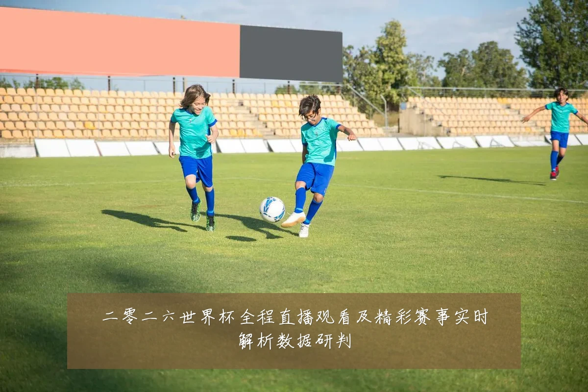 二零二六世界杯全程直播观看及精彩赛事实时解析数据研判