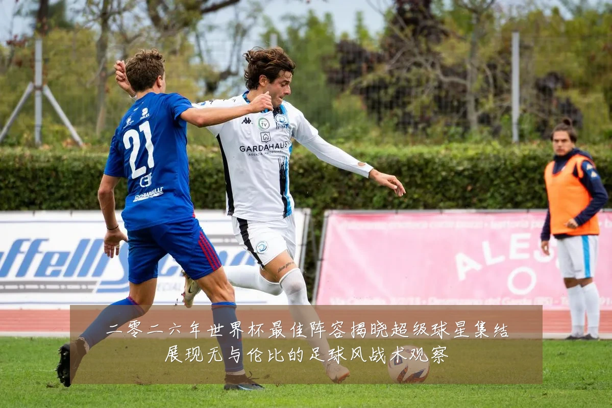 二零二六年世界杯最佳阵容揭晓超级球星集结展现无与伦比的足球风战术观察